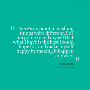 ... could hope for, and make myself happy by making it happen anyway