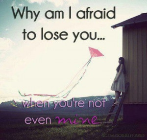 Why am I afraid to lose you when you're not even mine.