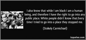 also know that while I am black I am a human being, and therefore I ...
