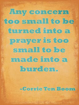 ... into a prayer is too small to be made into a burden - Corrie ten Boom