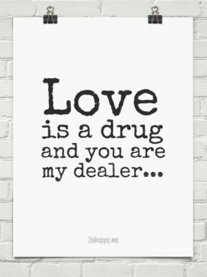 Love is a drug and you are my dealer