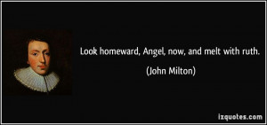 Look homeward, Angel, now, and melt with ruth. - John Milton
