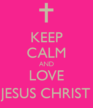 KEEP CALM AND LOVE JESUS CHRIST