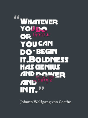 Whatever you do or dream you can do – begin it. Boldness has genius ...