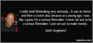 took filmmaking very seriously... It was an honor and then a crutch ...