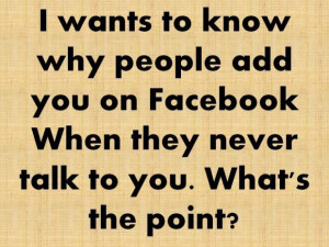 wants to know why people add you on facebook when they never talk to ...