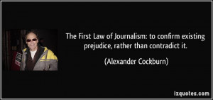 ... existing prejudice, rather than contradict it. - Alexander Cockburn