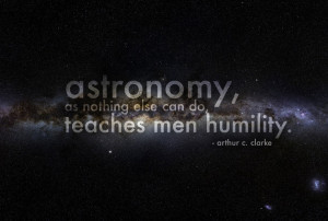 Astronomy as nothing else can do teaches men humility. Arthur C ...