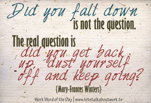 ... get back up, dust yourself off and keep going? –Mary-Frances Winters