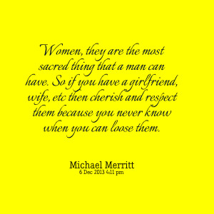 , they are the most sacred thing that a man can have so if you have ...