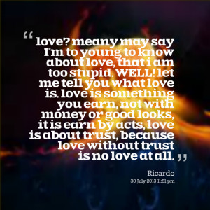 am too stupid well! let me tell you what love is love is something you ...