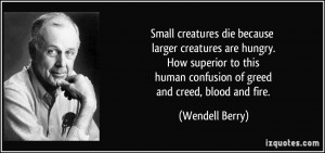 ... human confusion of greed and creed, blood and fire. - Wendell Berry