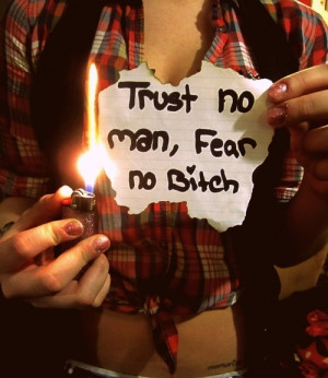 Trust no man, fear no Bitch