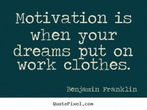 ... Is When Your Dreams Put On Work Clothes Best Motivational Work Quotes