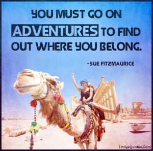 You must go on adventures to find out where you belong.”