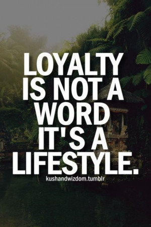 Loyalty is not a word, it's a lifestyle.