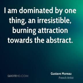 Gustave Moreau - I am dominated by one thing, an irresistible, burning ...