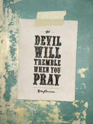 The Devil will tremble when you pray.