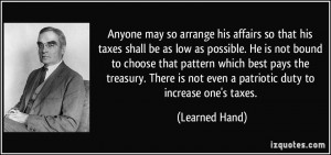 ... is not even a patriotic duty to increase one's taxes. - Learned Hand