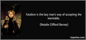 Fatalism is the lazy man's way of accepting the inevitable. - Natalie ...