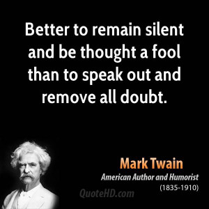 ... silent and be thought a fool than to speak out and remove all doubt