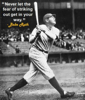 Never let the fear of striking out get in your way.