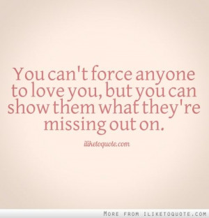 You can't force anyone to love you, but you can show them what they're ...