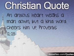 ... heart weighs a man down, but a kind word cheers him up. Proverbs 12:25