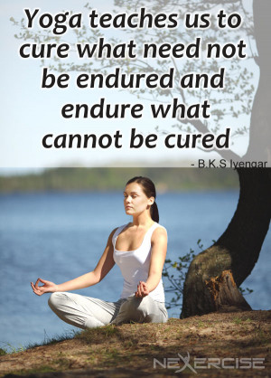 ... need not be endured and endure what cannot be cured — B.K.S. Iyengar
