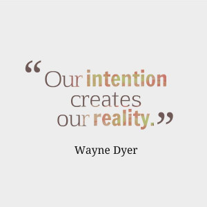 ... intentions should be good our intention creates our reality wayne dyer