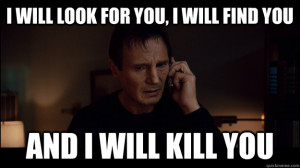 Liam Neeson - i will look for you i will find you and i will kill you