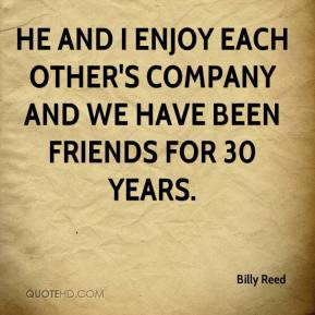He and I enjoy each other's company and we have been friends for 30 ...