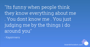 funny when people think they know everything about me . You dont know ...