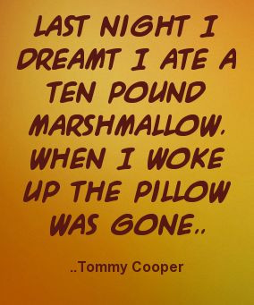 ... pound marshmallow. When I woke up the pillow was gone. Tommy Cooper