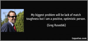 ... toughness but I am a positive, optimistic person. - Greg Rusedski