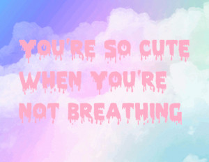 Goth~ Kawaii. You're so cute when you're not breathing* Grunge Quotes ...