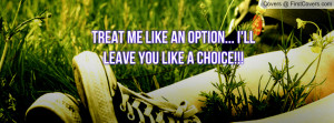treat me like an option... i'll leave you like a choice!!! , Pictures