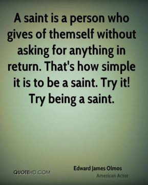 ... . That's how simple it is to be a saint. Try it! Try being a saint