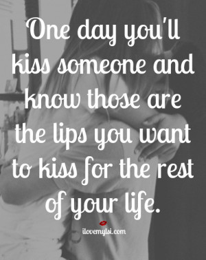 ... know those are the lips you want to kiss for the rest of your life