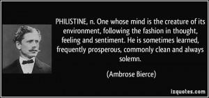 PHILISTINE, n. One whose mind is the creature of its environment ...