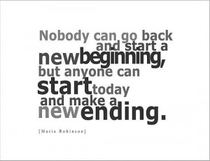 ... new beginning but anyone can start today and make a new ending