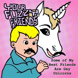 some of my best friends are gay unicorns by your fuzzy friends
