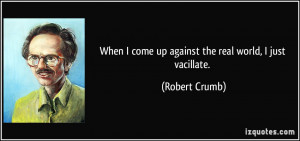 When I come up against the real world, I just vacillate. - Robert ...