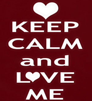 KEEP CALM and LOVE ME Source: http://www.MediaWebApps.com