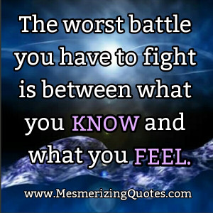 Worst battle! Between what you know & what you feel