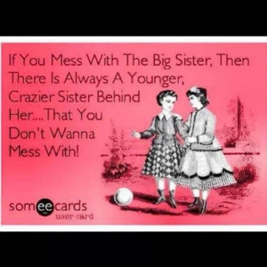 Yes! I am the crazy younger sister & I am very protective of my big ...