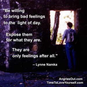 Be willing to bring bad feelings to the light of day. Expose them for ...