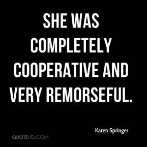 Karen Springer - She was completely cooperative and very remorseful.