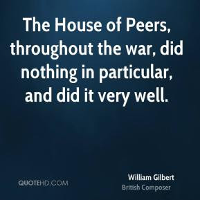 William Gilbert - The House of Peers, throughout the war, did nothing ...