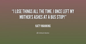 lose things all the time. I once left my mother's ashes at a bus ...